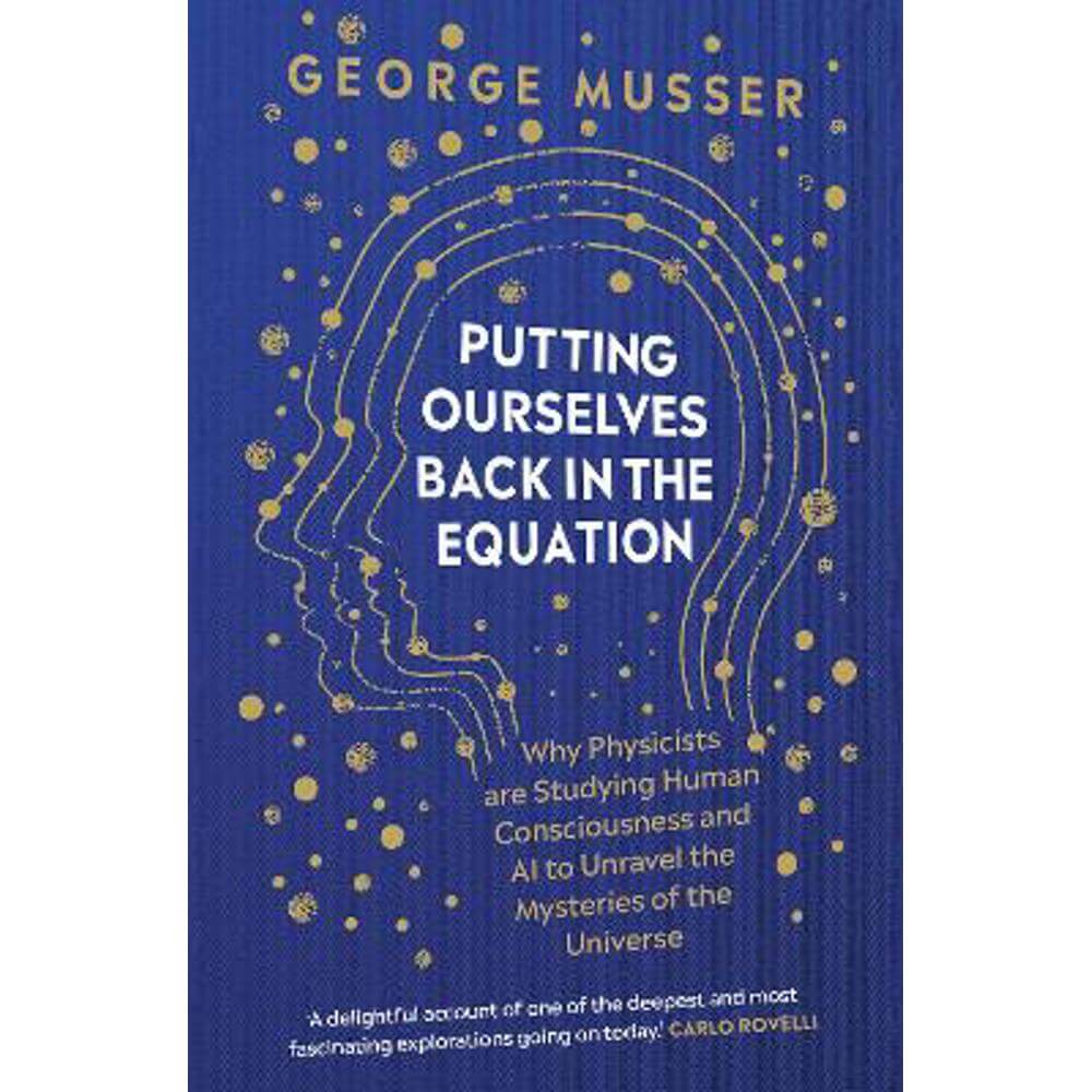 Putting Ourselves Back in the Equation: Why Physicists Are Studying Human Consciousness and AI to Unravel the Mysteries of the Universe (Hardback) - George Musser